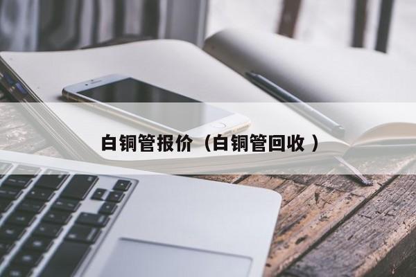白銅管報(bào)價(jià)（白銅管回收 ）