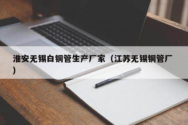 淮安無錫白銅管生產(chǎn)廠家（江蘇無錫銅管廠 ）