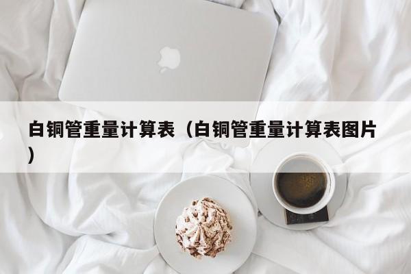 白銅管重量計算表（白銅管重量計算表圖片 ）