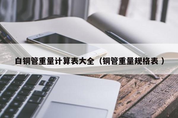 白銅管重量計算表大全（銅管重量規(guī)格表 ）
